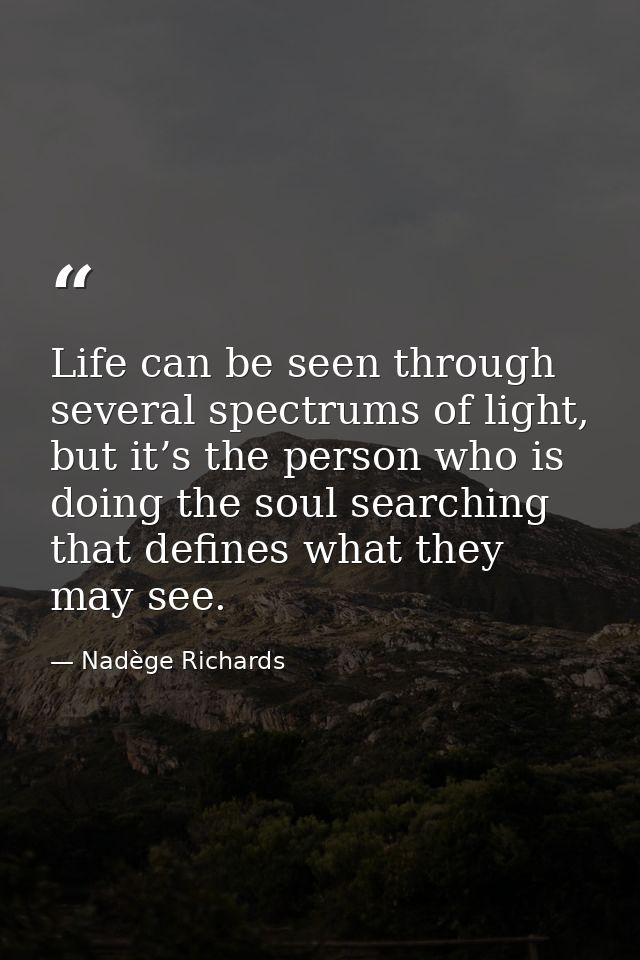 Life can be seen through several spectrums of light, but it’s the person who is doing the soul searching that defines wh — Nadège Richards