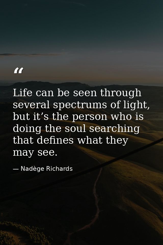Life can be seen through several spectrums of light, but it’s the person who is doing the soul searching that defines wh — Nadège Richards