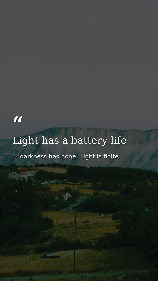 Light has a battery life — darkness has none! Light is finite