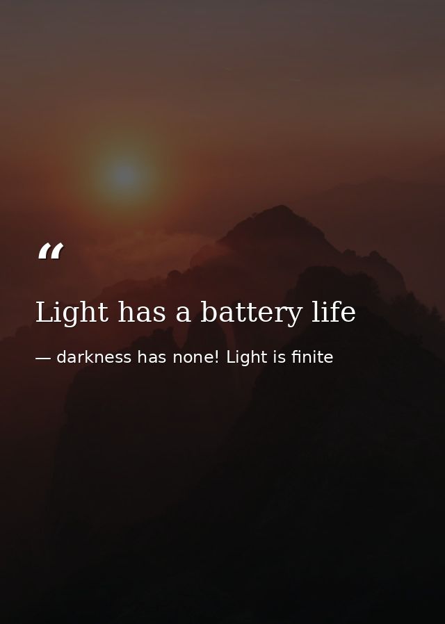 Light has a battery life — darkness has none! Light is finite