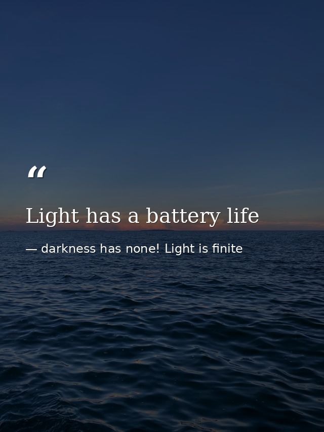 Light has a battery life — darkness has none! Light is finite