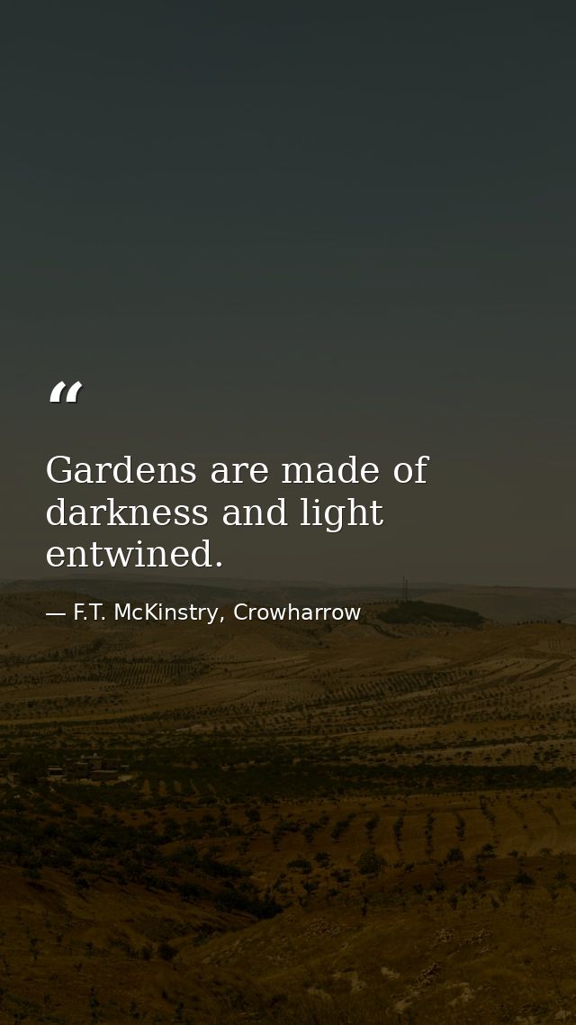 Gardens are made of darkness and light entwined. — F.T. McKinstry, Crowharrow