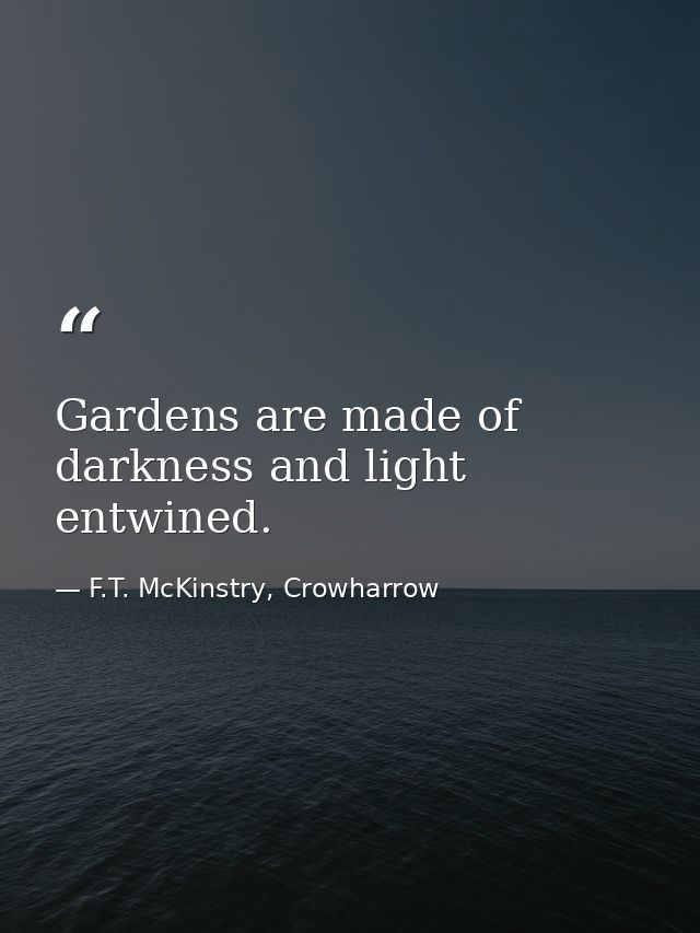 Gardens are made of darkness and light entwined. — F.T. McKinstry, Crowharrow