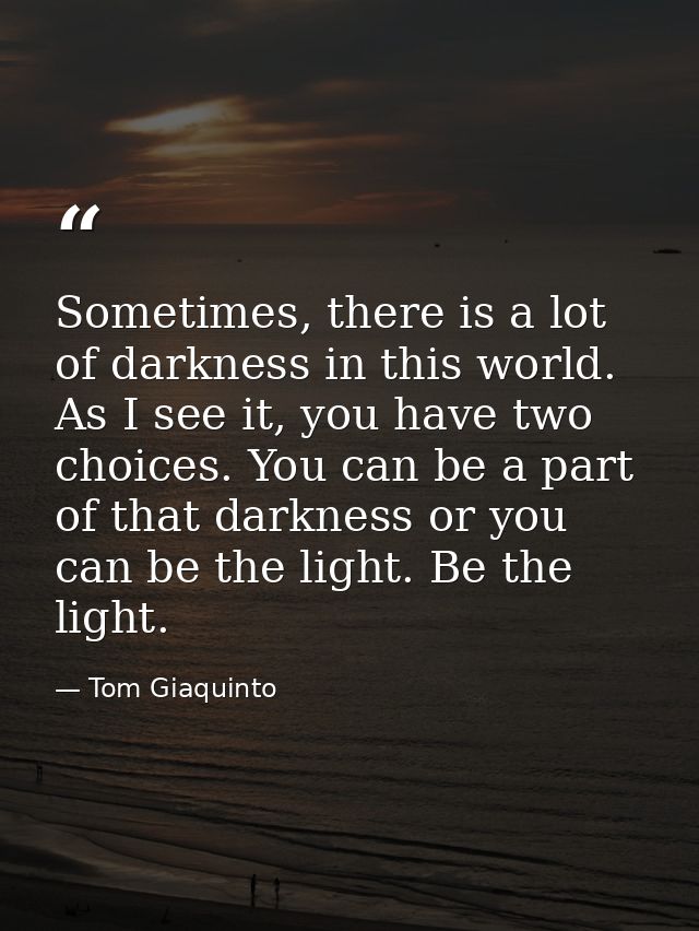 Sometimes, there is a lot of darkness in this world. As I see it, you have two choices. You can be a part of that darkne — Tom Giaquinto