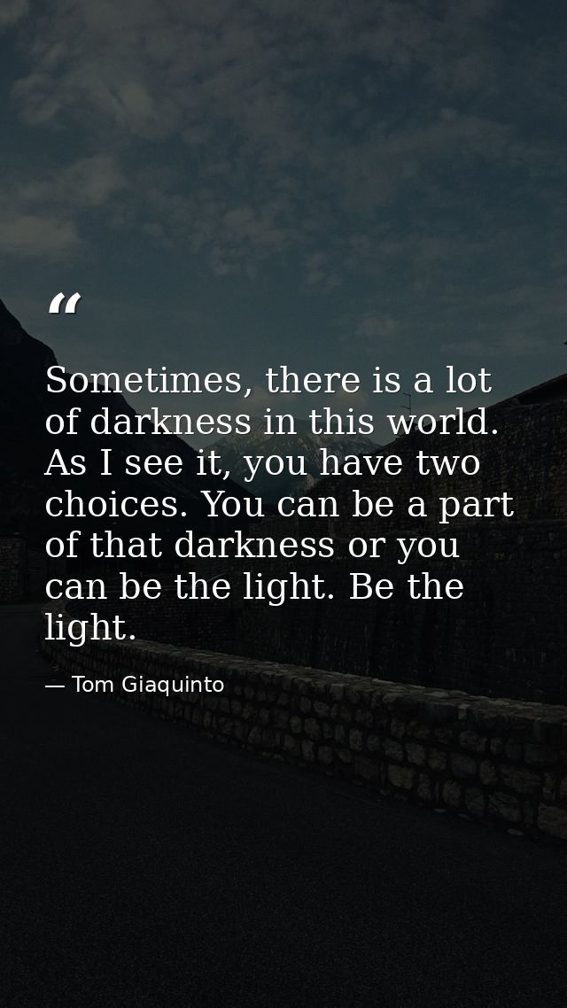 Sometimes, there is a lot of darkness in this world. As I see it, you have two choices. You can be a part of that darkne — Tom Giaquinto