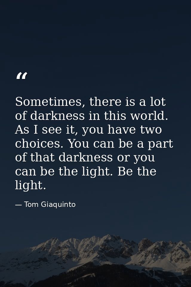 Sometimes, there is a lot of darkness in this world. As I see it, you have two choices. You can be a part of that darkne — Tom Giaquinto