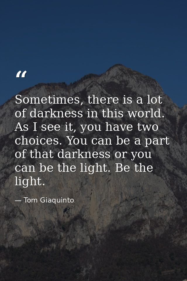 Sometimes, there is a lot of darkness in this world. As I see it, you have two choices. You can be a part of that darkne — Tom Giaquinto