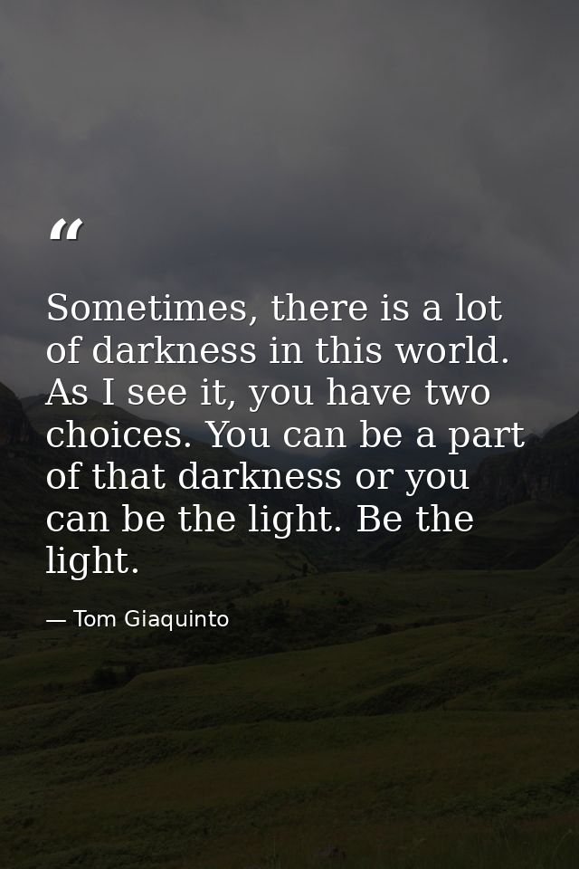 Sometimes, there is a lot of darkness in this world. As I see it, you have two choices. You can be a part of that darkne — Tom Giaquinto