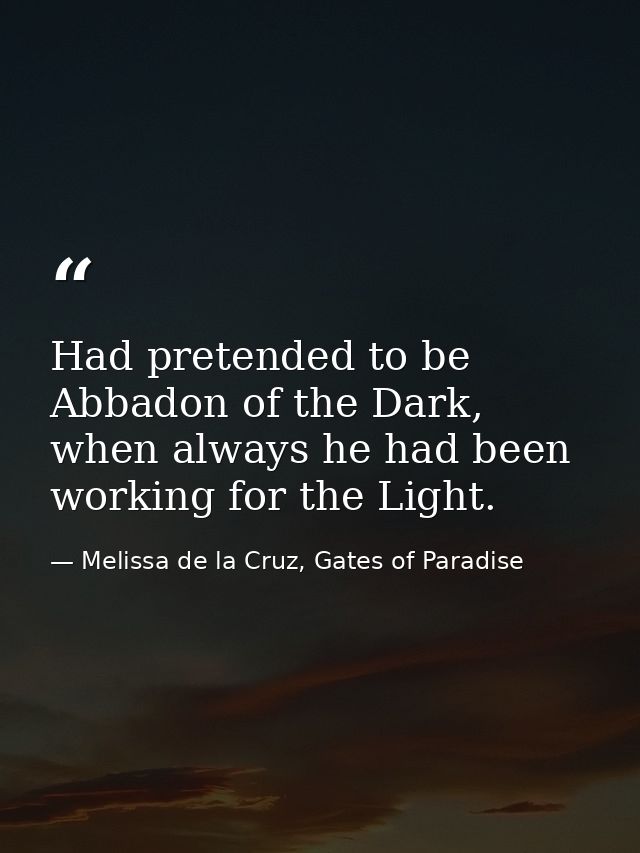 Had pretended to be Abbadon of the Dark, when always he had been working for the Light. — Melissa de la Cruz, Gates of Paradise