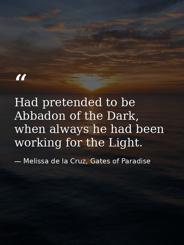 Had pretended to be Abbadon of the Dark, when always he had been working for the Light. — Melissa de la Cruz, Gates of Paradise