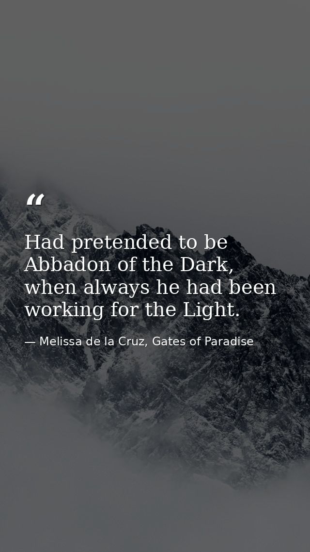 Had pretended to be Abbadon of the Dark, when always he had been working for the Light. — Melissa de la Cruz, Gates of Paradise