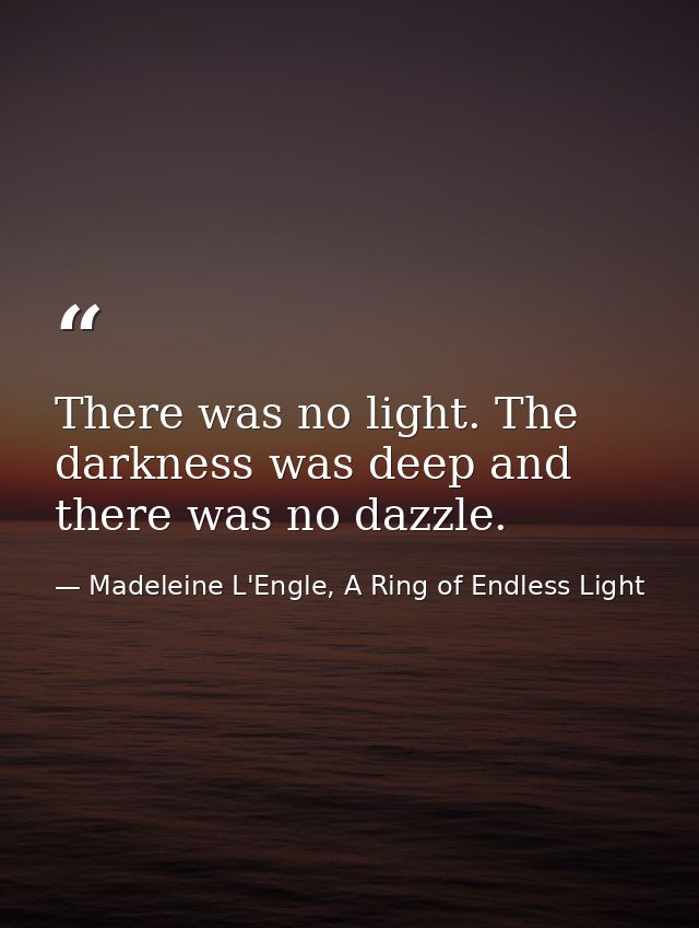 There was no light. The darkness was deep and there was no dazzle. — Madeleine L'Engle, A Ring of Endless Light