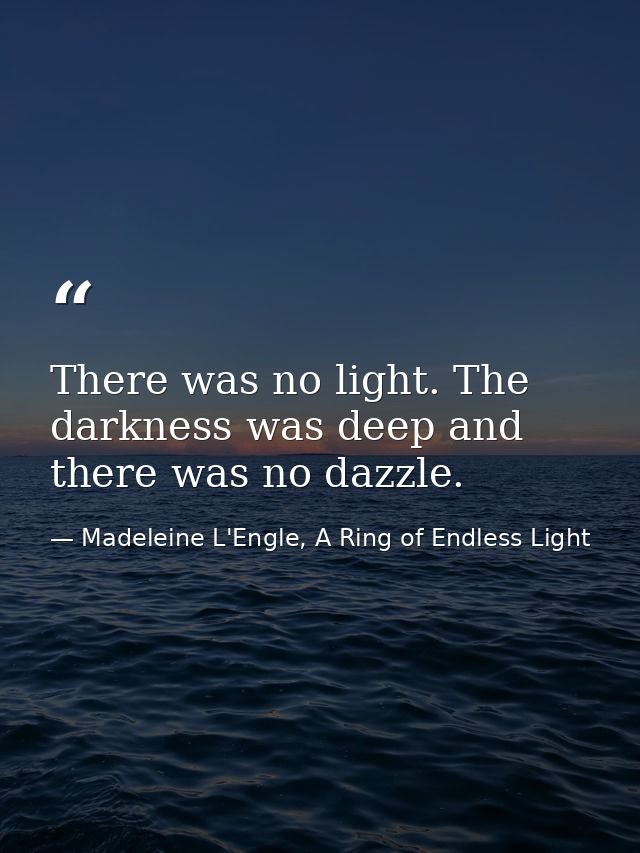 There was no light. The darkness was deep and there was no dazzle. — Madeleine L'Engle, A Ring of Endless Light