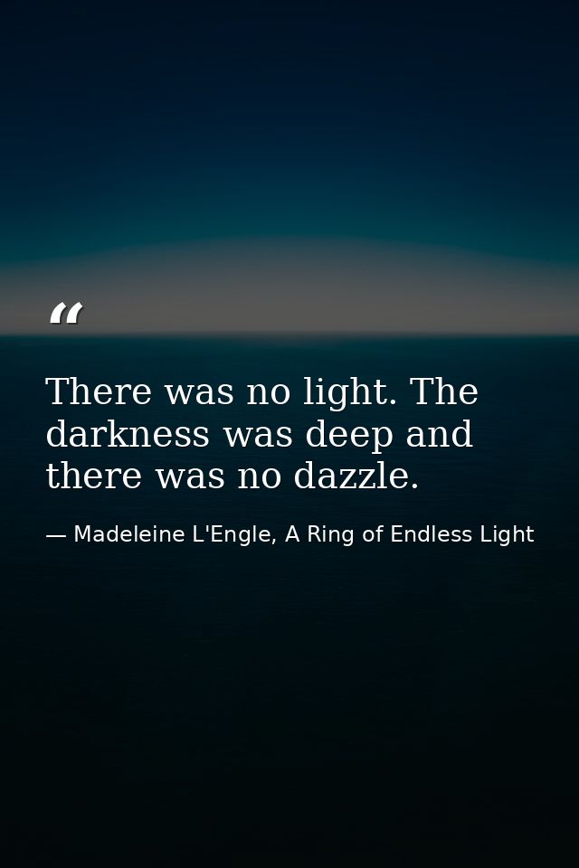 There was no light. The darkness was deep and there was no dazzle. — Madeleine L'Engle, A Ring of Endless Light