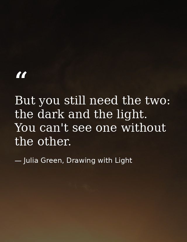 But you still need the two: the dark and the light. You can't see one without the other. — Julia Green, Drawing with Light