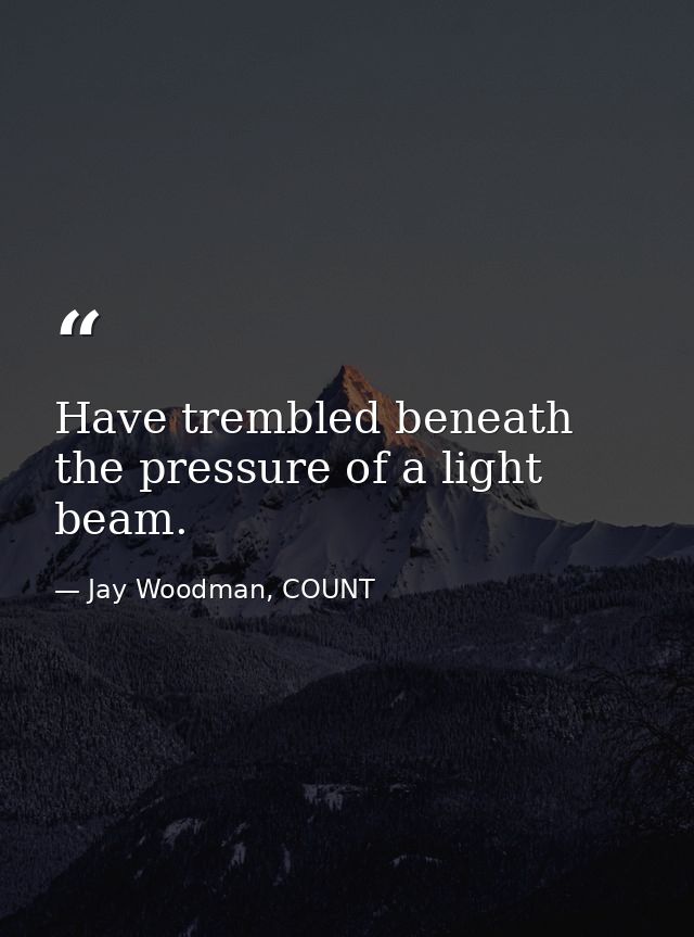 Have trembled beneath the pressure of a light beam. — Jay Woodman, COUNT