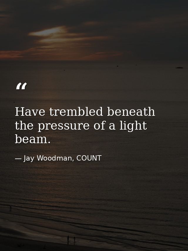 Have trembled beneath the pressure of a light beam. — Jay Woodman, COUNT