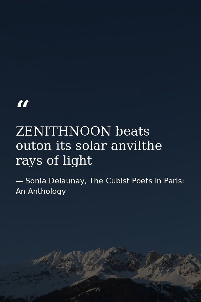 ZENITHNOON beats outon its solar anvilthe rays of light — Sonia Delaunay, The Cubist Poets in Paris: An Anthology