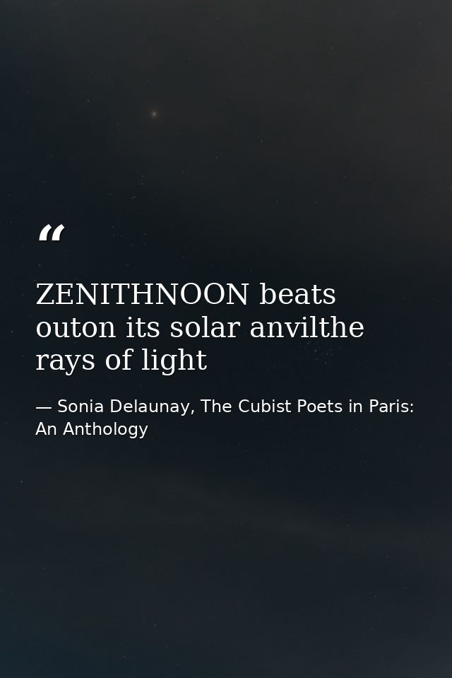 ZENITHNOON beats outon its solar anvilthe rays of light — Sonia Delaunay, The Cubist Poets in Paris: An Anthology