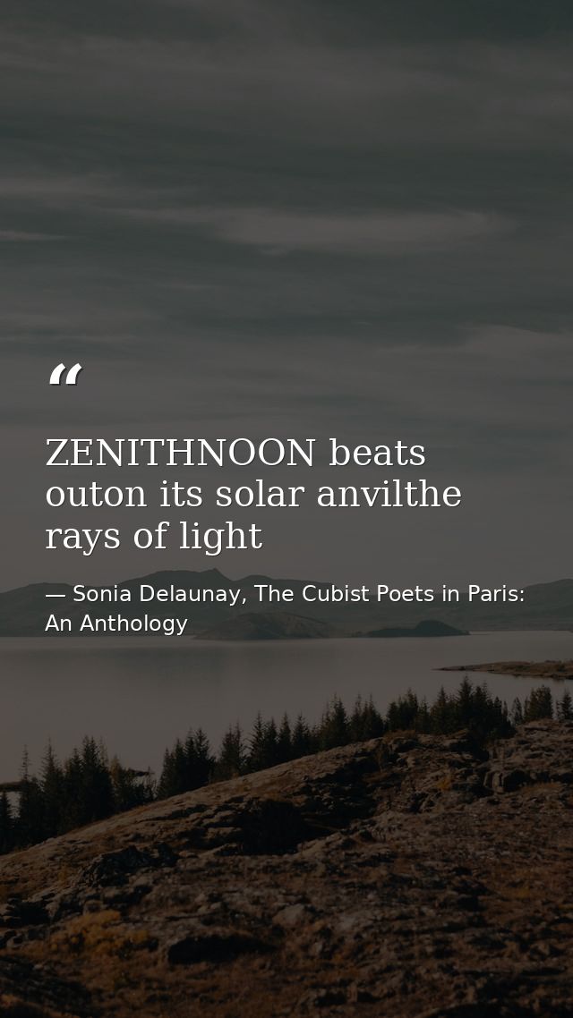 ZENITHNOON beats outon its solar anvilthe rays of light — Sonia Delaunay, The Cubist Poets in Paris: An Anthology