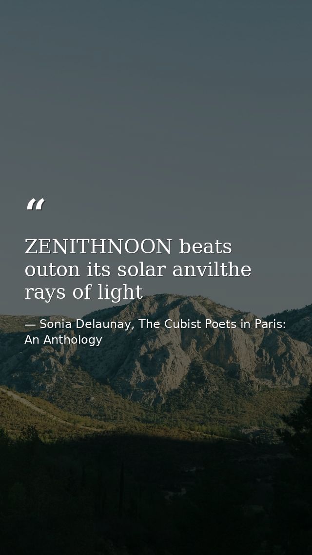 ZENITHNOON beats outon its solar anvilthe rays of light — Sonia Delaunay, The Cubist Poets in Paris: An Anthology