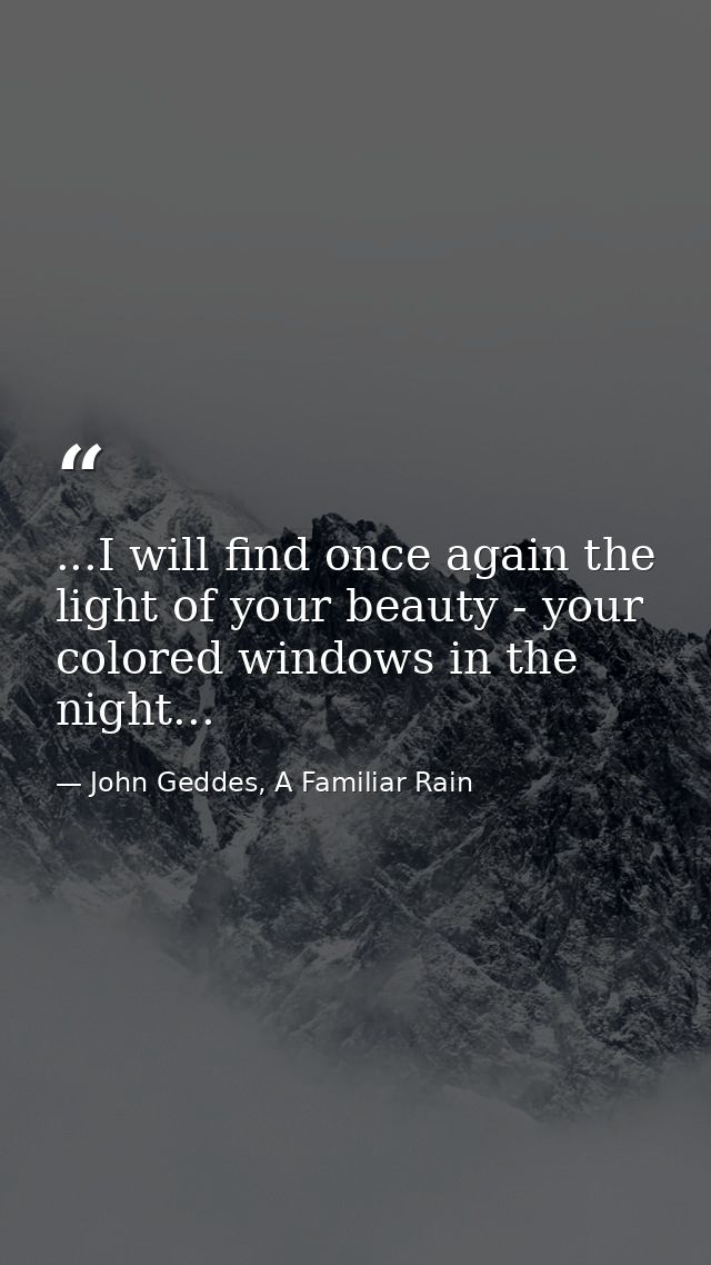 ...I will find once again the light of your beauty - your colored windows in the night... — John Geddes, A Familiar Rain