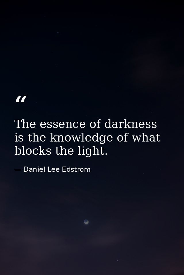 The essence of darkness is the knowledge of what blocks the light. — Daniel Lee Edstrom