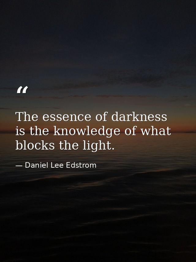 The essence of darkness is the knowledge of what blocks the light. — Daniel Lee Edstrom