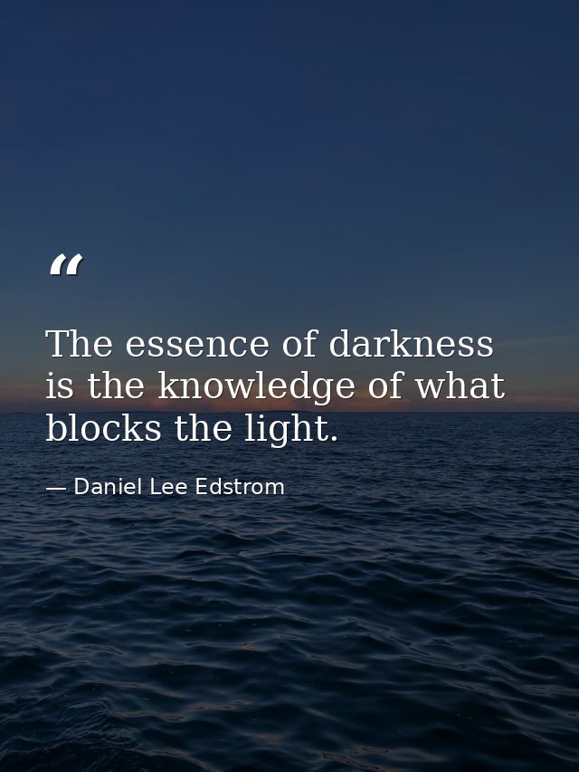 The essence of darkness is the knowledge of what blocks the light. — Daniel Lee Edstrom