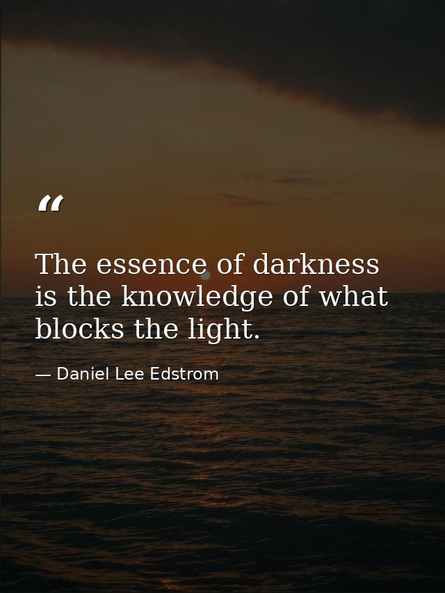 The essence of darkness is the knowledge of what blocks the light. — Daniel Lee Edstrom