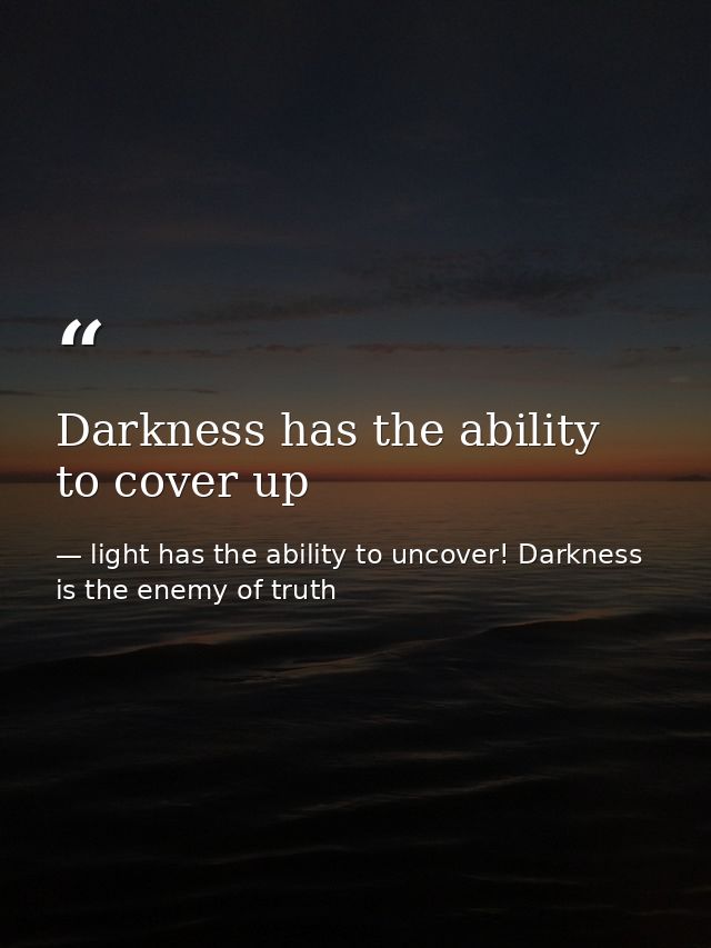 Darkness has the ability to cover up — light has the ability to uncover! Darkness is the enemy of truth