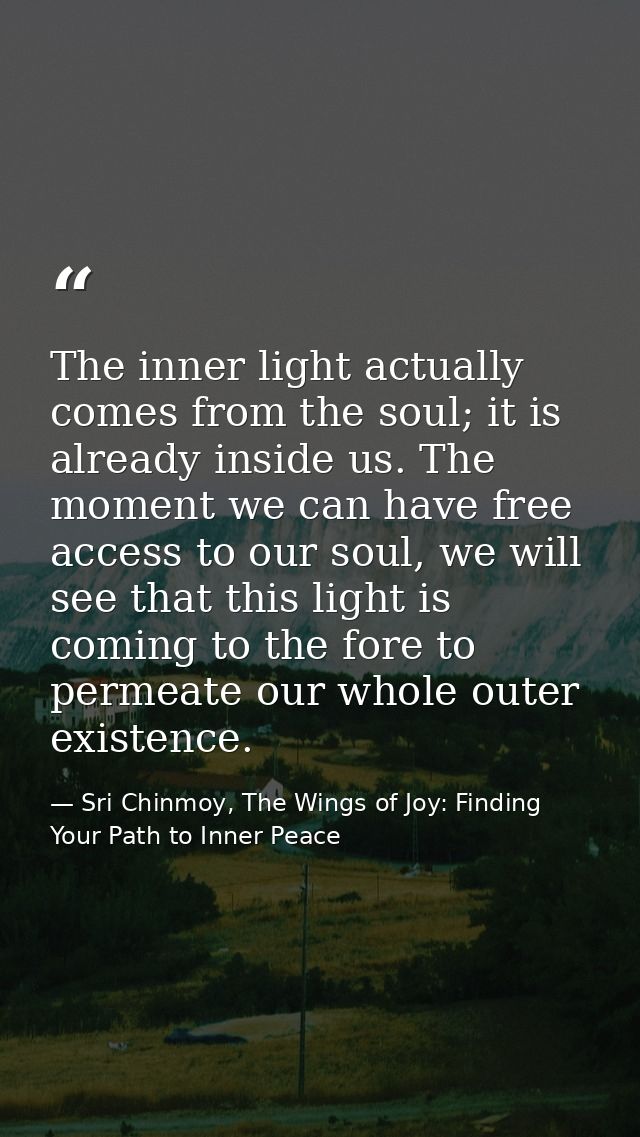 The inner light actually comes from the soul; it is already inside us. The moment we can have free access to our soul, w — Sri Chinmoy, The Wings of Joy: Finding Your Path to Inner Peace
