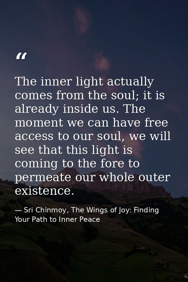 The inner light actually comes from the soul; it is already inside us. The moment we can have free access to our soul, w — Sri Chinmoy, The Wings of Joy: Finding Your Path to Inner Peace
