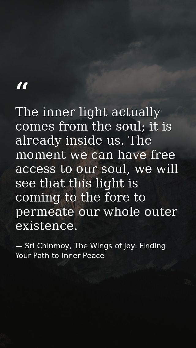 The inner light actually comes from the soul; it is already inside us. The moment we can have free access to our soul, w — Sri Chinmoy, The Wings of Joy: Finding Your Path to Inner Peace