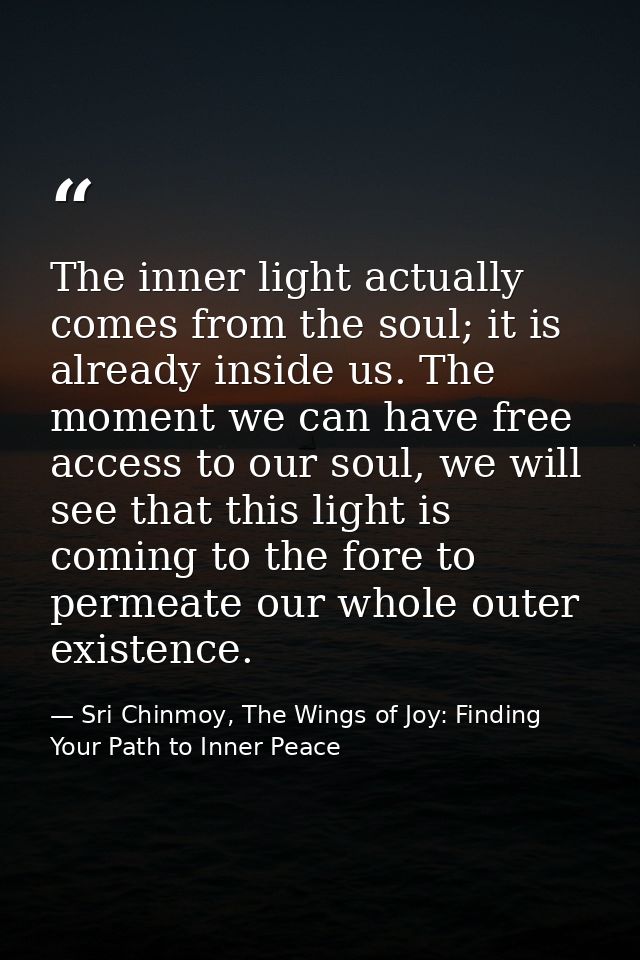 The inner light actually comes from the soul; it is already inside us. The moment we can have free access to our soul, w — Sri Chinmoy, The Wings of Joy: Finding Your Path to Inner Peace