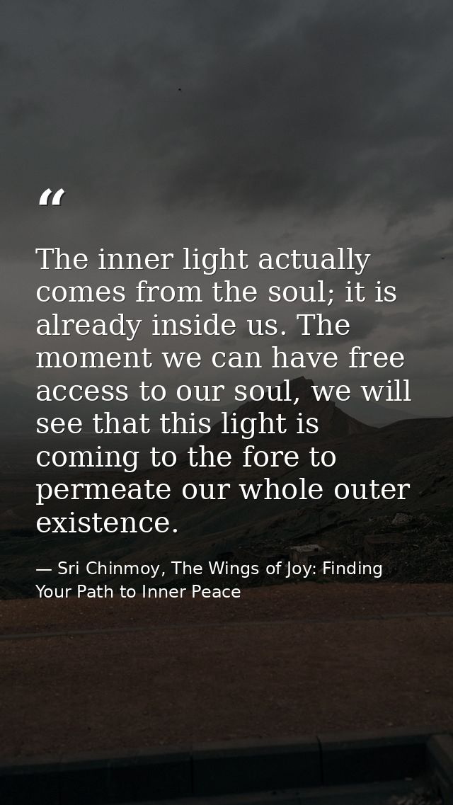 The inner light actually comes from the soul; it is already inside us. The moment we can have free access to our soul, w — Sri Chinmoy, The Wings of Joy: Finding Your Path to Inner Peace