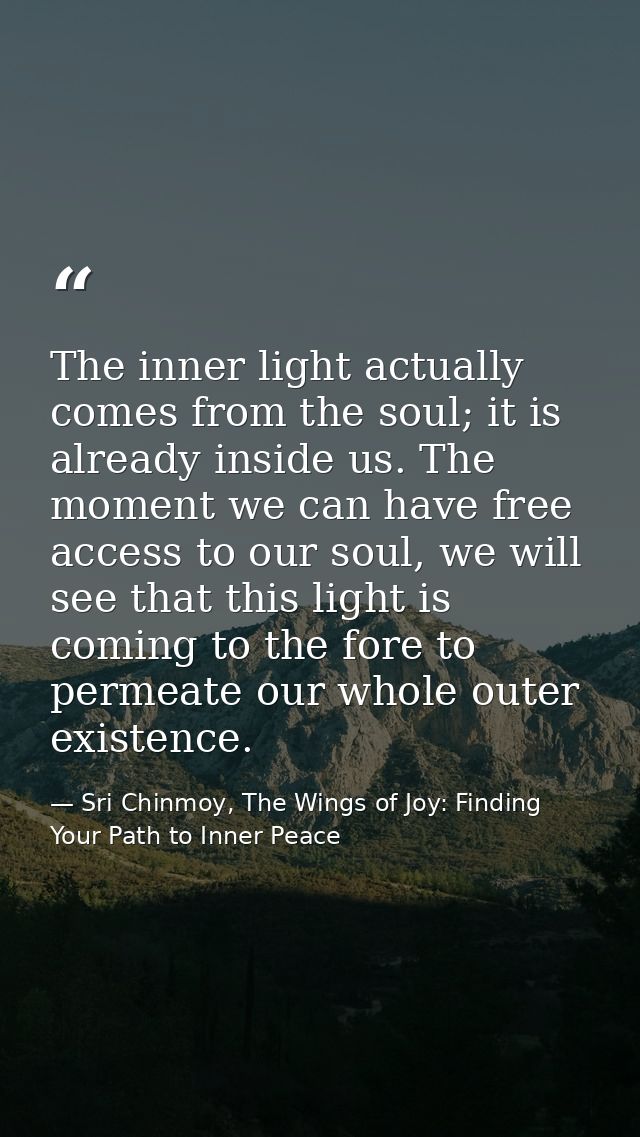 The inner light actually comes from the soul; it is already inside us. The moment we can have free access to our soul, w — Sri Chinmoy, The Wings of Joy: Finding Your Path to Inner Peace