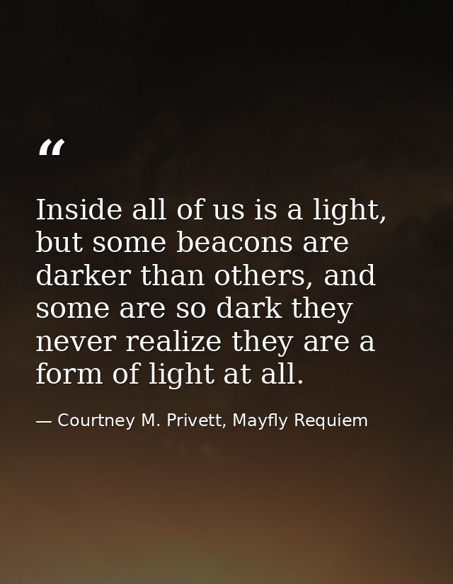 Inside all of us is a light, but some beacons are darker than others, and some are so dark they never realize they are a — Courtney M. Privett, Mayfly Requiem