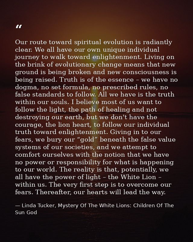 Our route toward spiritual evolution is radiantly clear. We all have our own unique individual journey to walk toward en — Linda Tucker, Mystery Of The White Lions: Children Of The Sun God