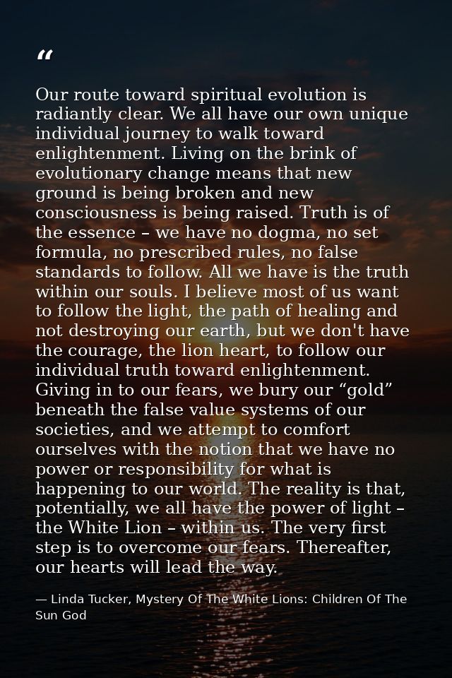 Our route toward spiritual evolution is radiantly clear. We all have our own unique individual journey to walk toward en — Linda Tucker, Mystery Of The White Lions: Children Of The Sun God