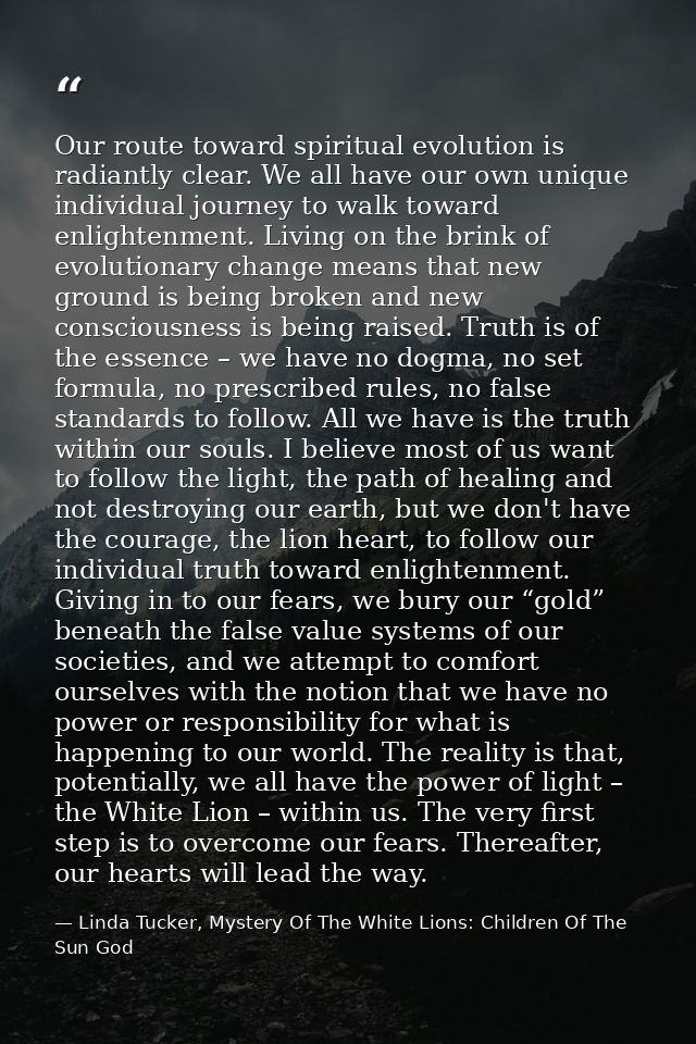 Our route toward spiritual evolution is radiantly clear. We all have our own unique individual journey to walk toward en — Linda Tucker, Mystery Of The White Lions: Children Of The Sun God