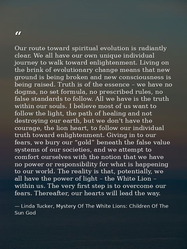Our route toward spiritual evolution is radiantly clear. We all have our own unique individual journey to walk toward en — Linda Tucker, Mystery Of The White Lions: Children Of The Sun God
