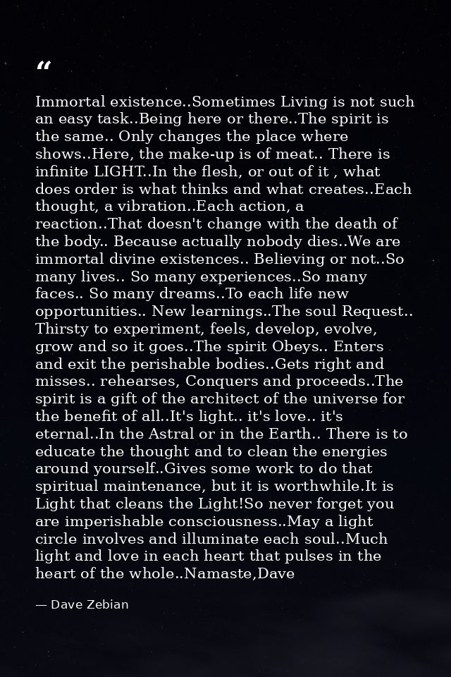 Immortal existence..Sometimes Living is not such an easy task..Being here or there..The spirit is the same.. Only change — Dave Zebian