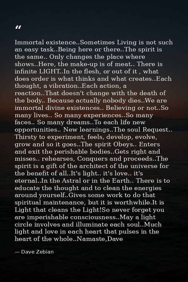 Immortal existence..Sometimes Living is not such an easy task..Being here or there..The spirit is the same.. Only change — Dave Zebian