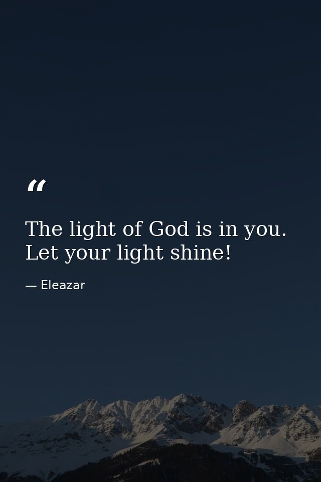 The light of God is in you. Let your light shine! — Eleazar