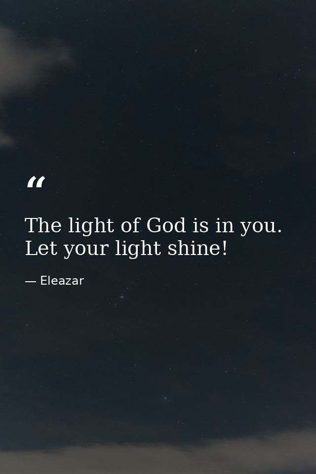 The light of God is in you. Let your light shine! — Eleazar