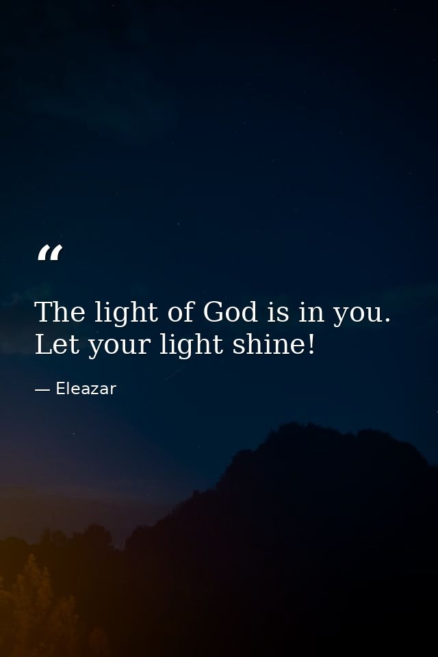 The light of God is in you. Let your light shine! — Eleazar