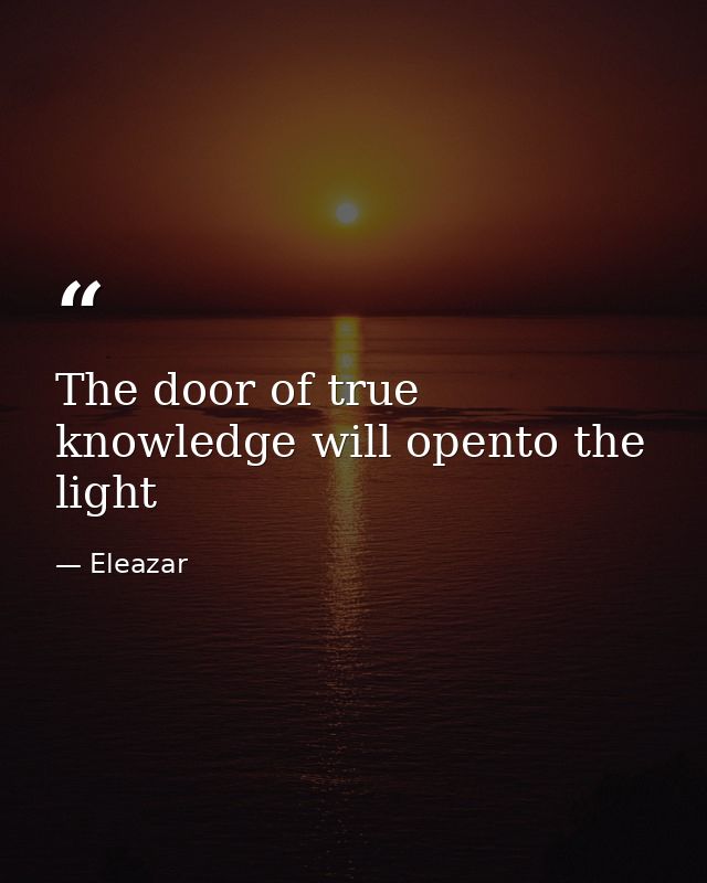 The door of true knowledge will opento the light — Eleazar