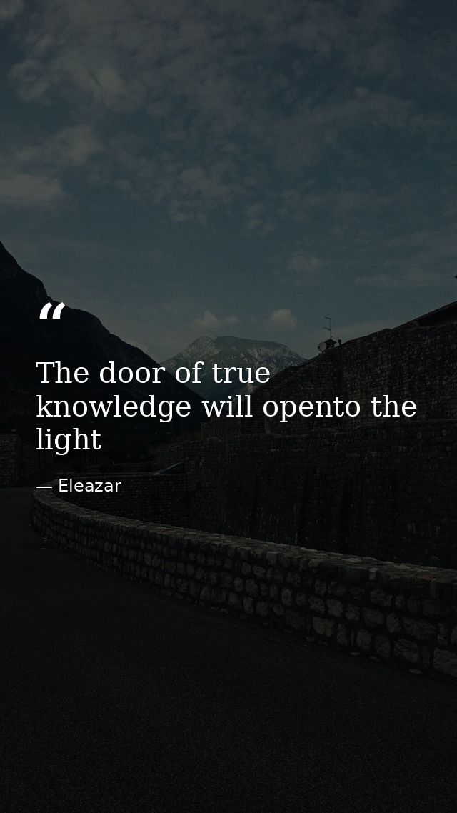 The door of true knowledge will opento the light — Eleazar