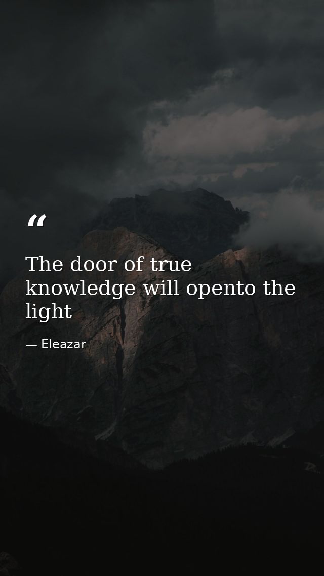 The door of true knowledge will opento the light — Eleazar